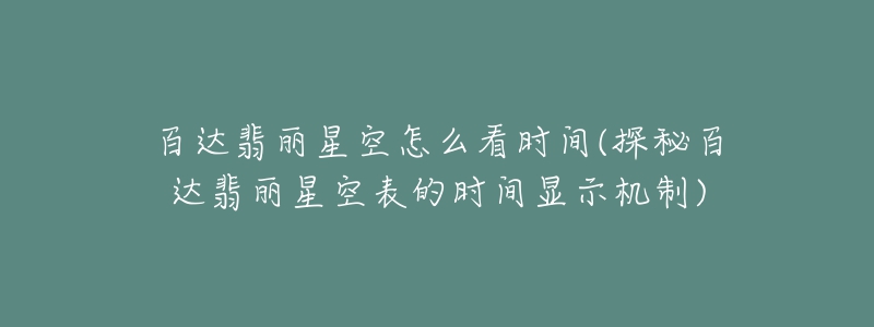 百达翡丽星空怎么看时间(探秘百达翡丽星空表的时间显示机制)-名表号 百达翡丽星空怎么看时间(探秘百达翡丽星空表的时间显示机制)