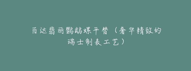 百达翡丽鹦鹉螺平替(奢华精致的瑞士制表工艺)-名表号 百达翡丽鹦鹉螺平替(奢华精致的瑞士制表工艺)