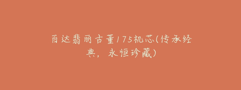 百达翡丽古董175机芯(传承经典,永恒珍藏)-名表号 百达翡丽古董175机芯(传承经典,永恒珍藏)