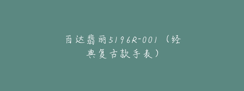 百达翡丽5196R-001(经典复古款手表)-名表号 百达翡丽5196R-001(经典复古款手表)