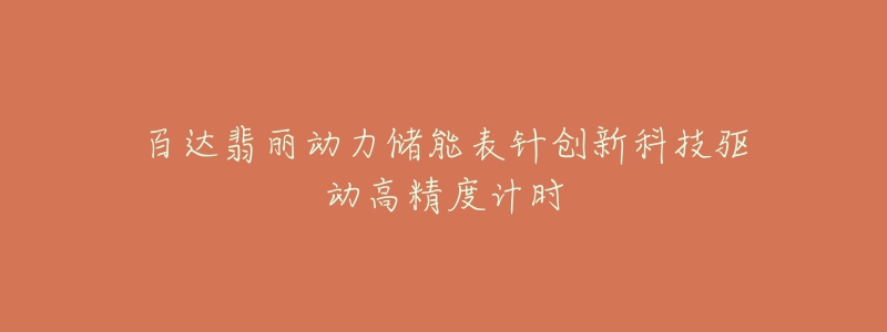 百达翡丽动力储能表针创新科技驱动高精度计时-名表号 百达翡丽动力储能表针创新科技驱动高精度计时