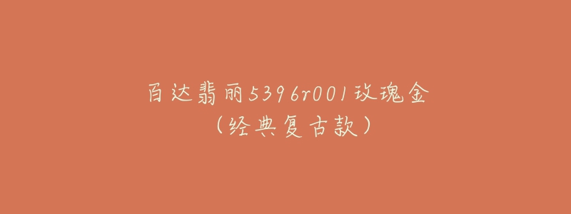 百达翡丽5396r001玫瑰金(经典复古款)-名表号 百达翡丽5396r001玫瑰金(经典复古款)
