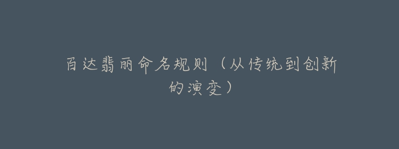 百达翡丽命名规则(从传统到创新的演变)-名表号 百达翡丽命名规则(从传统到创新的演变)