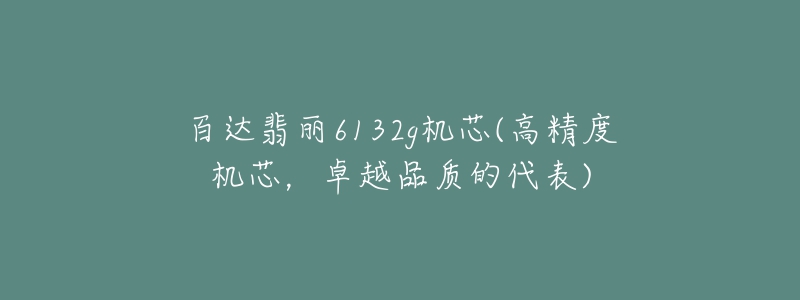 百达翡丽6132g机芯(高精度机芯,卓越品质的代表)-名表号 百达翡丽6132g机芯(高精度机芯,卓越品质的代表)