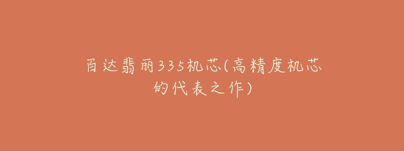 百达翡丽335机芯(高精度机芯的代表之作)-名表号 百达翡丽335机芯(高精度机芯的代表之作)