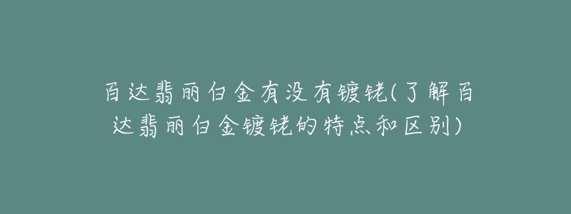 百达翡丽白金有没有镀铑(了解百达翡丽白金镀铑的特点和区别)-名表号 百达翡丽白金有没有镀铑(了解百达翡丽白金镀铑的特点和区别)