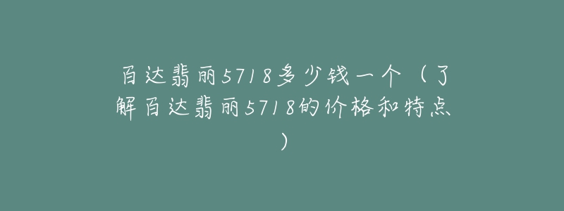 百达翡丽5718多少钱一个(了解百达翡丽5718的价格和特点)-名表号 百达翡丽5718多少钱一个(了解百达翡丽5718的价格和特点)