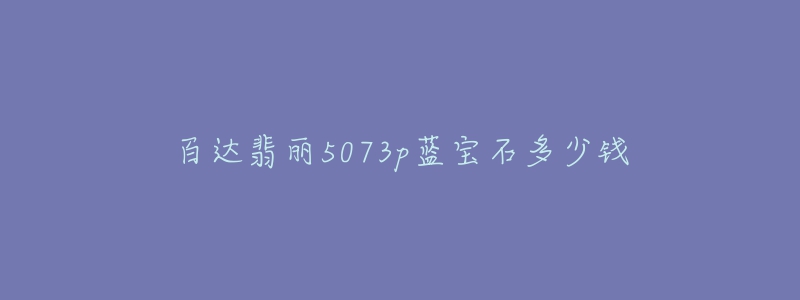 百达翡丽5073p蓝宝石多少钱