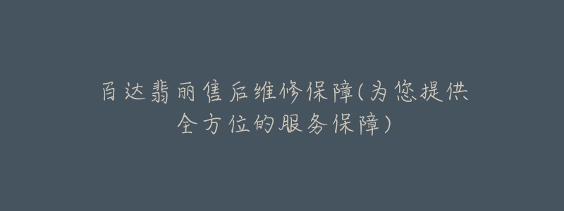 百达翡丽售后维修保障(为您提供全方位的服务保障)