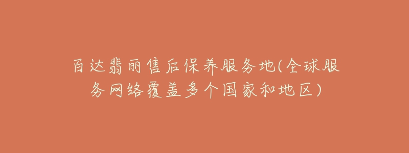 百达翡丽售后保养服务地(全球服务网络覆盖多个国家和地区)