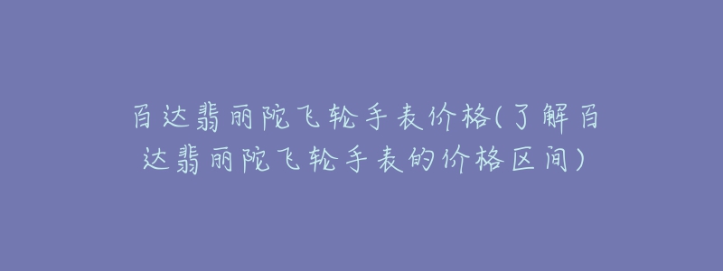 百达翡丽陀飞轮手表价格(了解百达翡丽陀飞轮手表的价格区间)-名表号 百达翡丽陀飞轮手表价格(了解百达翡丽陀飞轮手表的价格区间)