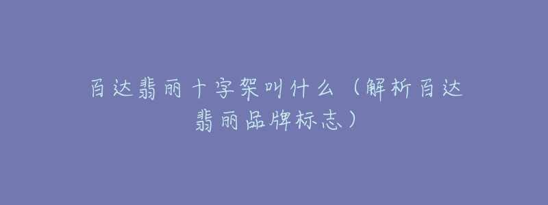 百达翡丽十字架叫什么(解析百达翡丽品牌标志)-名表号 百达翡丽十字架叫什么(解析百达翡丽品牌标志)