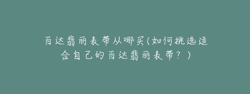 百达翡丽表带从哪买(如何挑选适合自己的百达翡丽表带?)-名表号 百达翡丽表带从哪买(如何挑选适合自己的百达翡丽表带?)