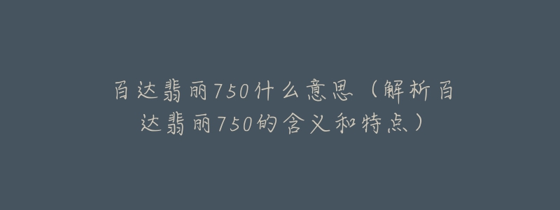百达翡丽750什么意思(解析百达翡丽750的含义和特点)-名表号 百达翡丽750什么意思(解析百达翡丽750的含义和特点)