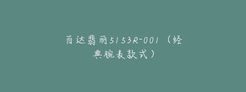 百达翡丽5153R-001(经典腕表款式)-名表号 百达翡丽5153R-001(经典腕表款式)