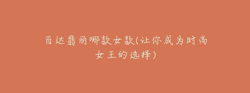 百达翡丽哪款女款(让你成为时尚女王的选择)-名表号 百达翡丽哪款女款(让你成为时尚女王的选择)