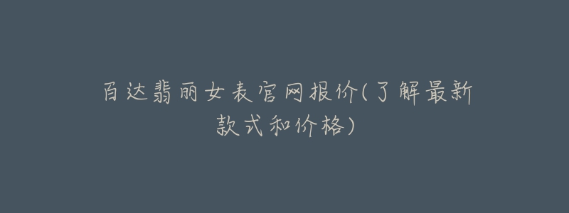 百达翡丽女表官网报价(了解最新款式和价格)-名表号 百达翡丽女表官网报价(了解最新款式和价格)