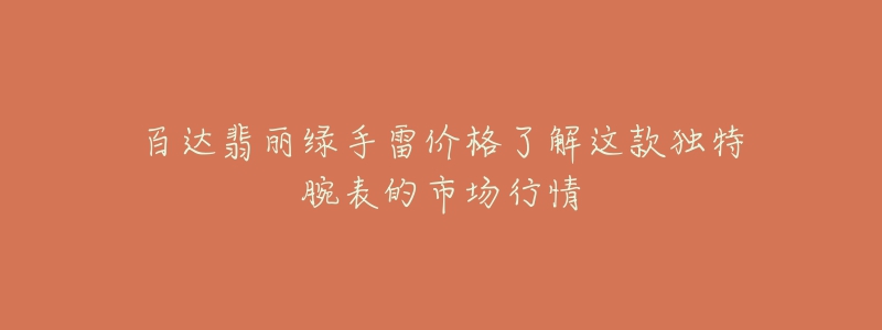 百达翡丽绿手雷价格了解这款独特腕表的市场行情-名表号 百达翡丽绿手雷价格了解这款独特腕表的市场行情