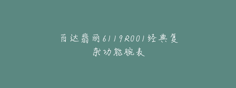 百达翡丽6119R001经典复杂功能腕表-名表号 百达翡丽6119R001经典复杂功能腕表