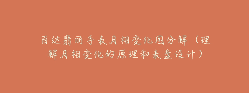 百达翡丽手表月相变化图分解(理解月相变化的原理和表盘设计)-名表号 百达翡丽手表月相变化图分解(理解月相变化的原理和表盘设计)