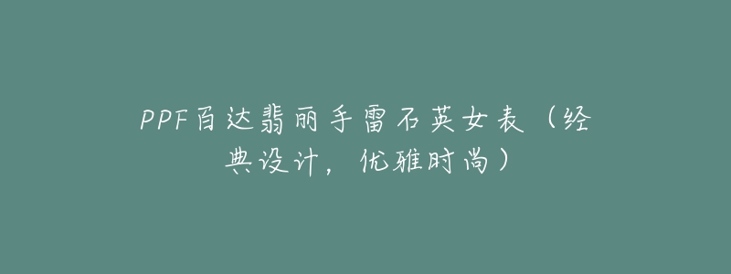 PPF百达翡丽手雷石英女表(经典设计,优雅时尚)-名表号 PPF百达翡丽手雷石英女表(经典设计,优雅时尚)