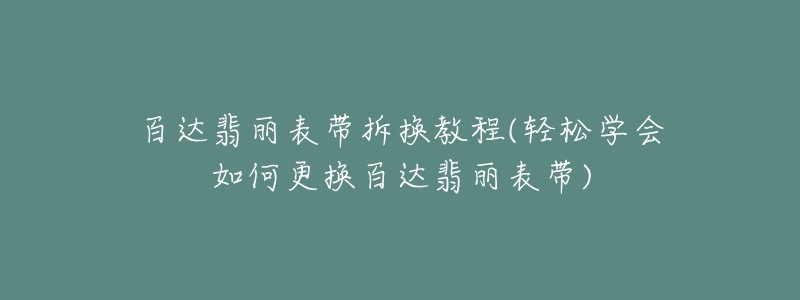 百达翡丽表带拆换教程(轻松学会如何更换百达翡丽表带)-名表号 百达翡丽表带拆换教程(轻松学会如何更换百达翡丽表带)
