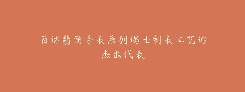 百达翡丽手表系列瑞士制表工艺的杰出代表-名表号 百达翡丽手表系列瑞士制表工艺的杰出代表