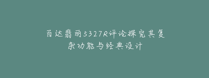百达翡丽5327R评论探究其复杂功能与经典设计-名表号 百达翡丽5327R评论探究其复杂功能与经典设计