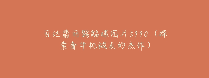 百达翡丽鹦鹉螺图片5990(探索奢华机械表的杰作)-名表号 百达翡丽鹦鹉螺图片5990(探索奢华机械表的杰作)