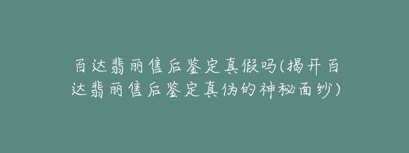 百达翡丽售后鉴定真假吗(揭开百达翡丽售后鉴定真伪的神秘面纱)-名表号 百达翡丽售后鉴定真假吗(揭开百达翡丽售后鉴定真伪的神秘面纱)