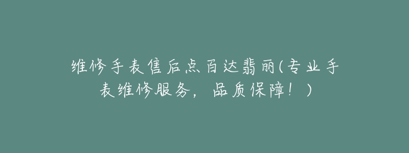 维修手表售后点百达翡丽(专业手表维修服务,品质保障!)-名表号 维修手表售后点百达翡丽(专业手表维修服务,品质保障!)