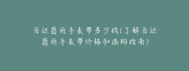 百达翡丽手表带多少钱(了解百达翡丽手表带价格和选购指南)-名表号 百达翡丽手表带多少钱(了解百达翡丽手表带价格和选购指南)