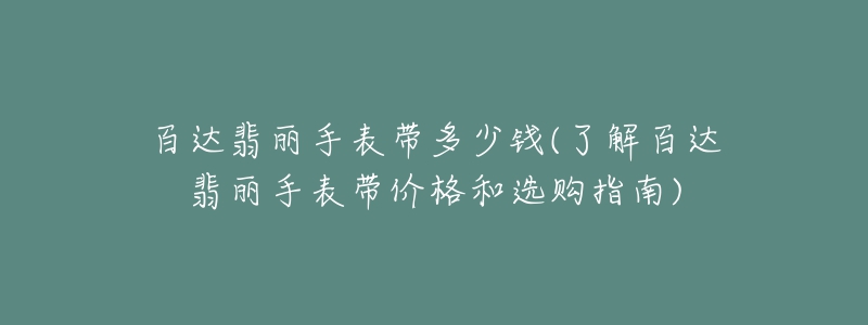 百达翡丽手表带多少钱(了解百达翡丽手表带价格和选购指南)