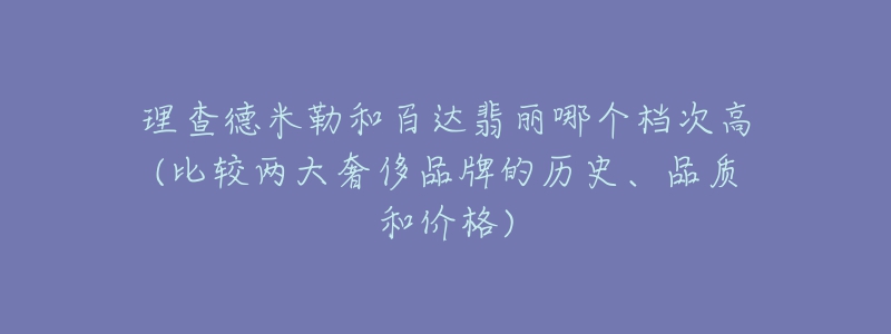 理查德米勒和百达翡丽哪个档次高(比较两大奢侈品牌的历史、品质和价格)