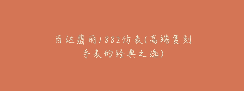 百达翡丽1882仿表(高端复刻手表的经典之选)-名表号 百达翡丽1882仿表(高端复刻手表的经典之选)