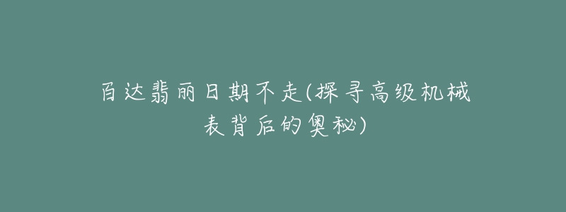 百达翡丽日期不走(探寻高级机械表背后的奥秘)-名表号 百达翡丽日期不走(探寻高级机械表背后的奥秘)