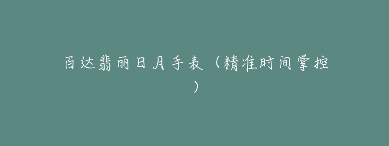 百达翡丽日月手表(精准时间掌控)-名表号 百达翡丽日月手表(精准时间掌控)
