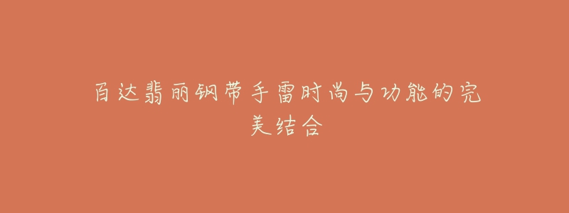 百达翡丽钢带手雷时尚与功能的完美结合-名表号 百达翡丽钢带手雷时尚与功能的完美结合