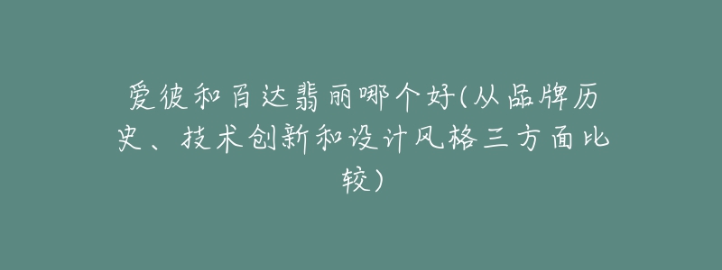 爱彼和百达翡丽哪个好(从品牌历史、技术创新和设计风格三方面比较)-名表号 爱彼和百达翡丽哪个好(从品牌历史、技术创新和设计风格三方面比较)