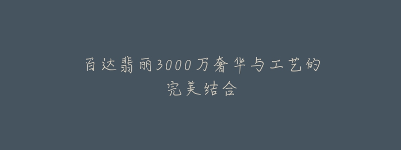 百达翡丽3000万奢华与工艺的完美结合-名表号 百达翡丽3000万奢华与工艺的完美结合