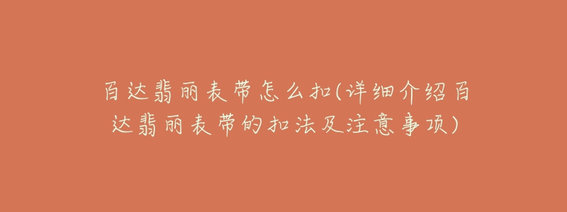 百达翡丽表带怎么扣(详细介绍百达翡丽表带的扣法及注意事项)-名表号 百达翡丽表带怎么扣(详细介绍百达翡丽表带的扣法及注意事项)