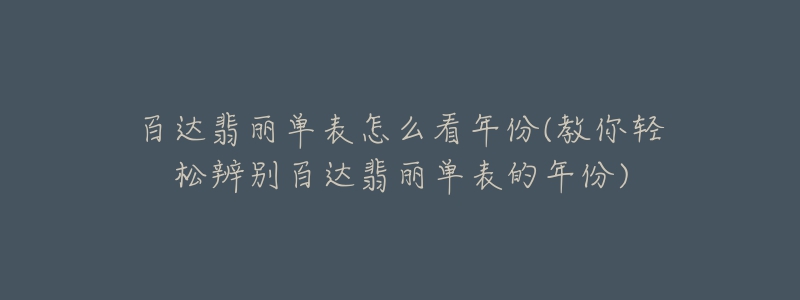 百达翡丽单表怎么看年份(教你轻松辨别百达翡丽单表的年份)-名表号 百达翡丽单表怎么看年份(教你轻松辨别百达翡丽单表的年份)