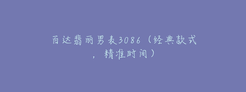 百达翡丽男表3086(经典款式,精准时间)-名表号 百达翡丽男表3086(经典款式,精准时间)