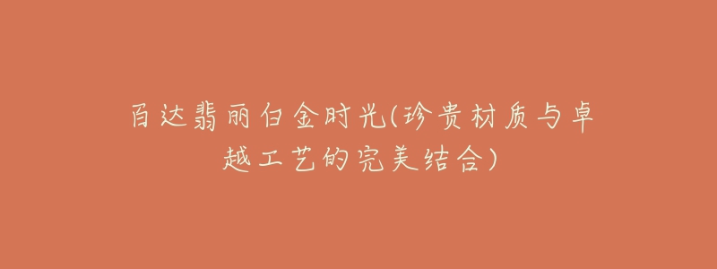 百达翡丽白金时光(珍贵材质与卓越工艺的完美结合)-名表号 百达翡丽白金时光(珍贵材质与卓越工艺的完美结合)