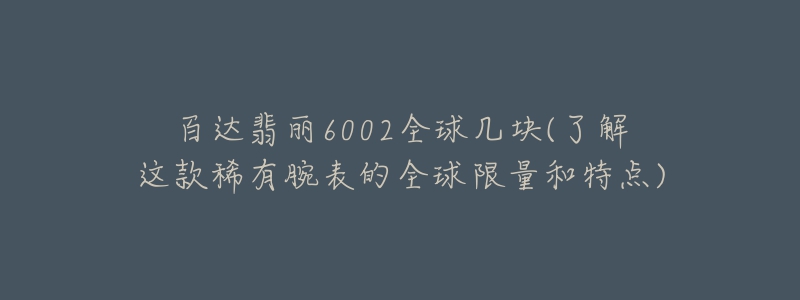 百达翡丽6002全球几块(了解这款稀有腕表的全球限量和特点)-名表号 百达翡丽6002全球几块(了解这款稀有腕表的全球限量和特点)