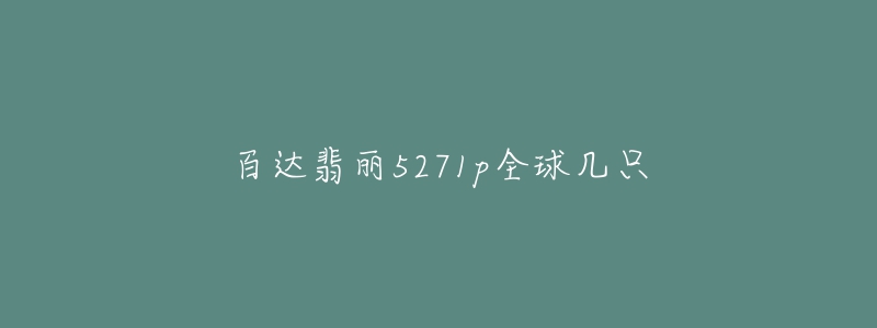 百达翡丽5271p全球几只-名表号 百达翡丽5271p全球几只