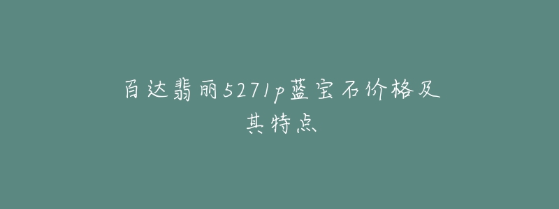 百达翡丽5271p蓝宝石价格及其特点-名表号 百达翡丽5271p蓝宝石价格及其特点
