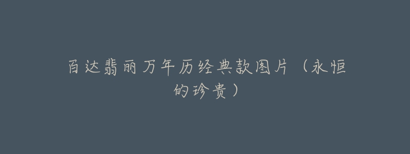 百达翡丽万年历经典款图片(永恒的珍贵)-名表号 百达翡丽万年历经典款图片(永恒的珍贵)