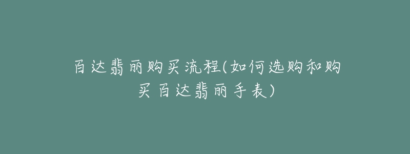 百达翡丽购买流程(如何选购和购买百达翡丽手表)-名表号 百达翡丽购买流程(如何选购和购买百达翡丽手表)