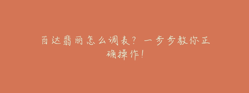 百达翡丽怎么调表?一步步教你正确操作!-名表号 百达翡丽怎么调表?一步步教你正确操作!
